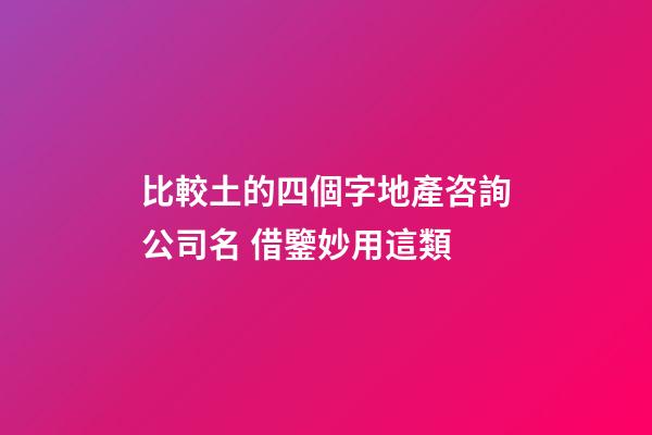 比較土的四個字地產咨詢公司名 借鑒妙用這類